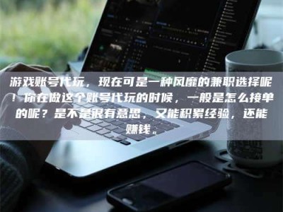 泰兴游戏账号代玩，现在可是一种风靡的兼职选择呢！你在做这个账号代玩的时候，一般是怎么接单的呢？是不是很有意思，又能积累经验，还能赚钱。