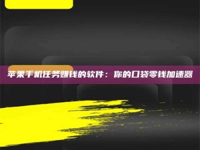 泰兴苹果手机任务赚钱的软件：你的口袋零钱加速器