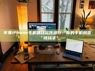 泰兴苹果iPhone手机赚钱软件排行：你的手机秒变“钱袋子”