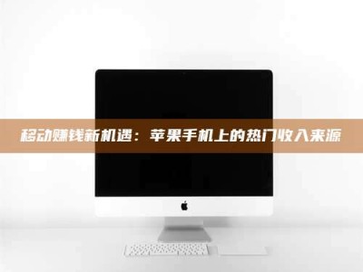 泰兴移动赚钱新机遇：苹果手机上的热门收入来源