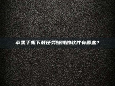 泰兴苹果手机下载任务赚钱的软件有哪些？