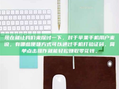 泰兴现在就让我们来探讨一下，对于苹果手机用户来说，有哪些便捷方式可以通过手机打验证码、简单点击操作就能轻松赚取零花钱。