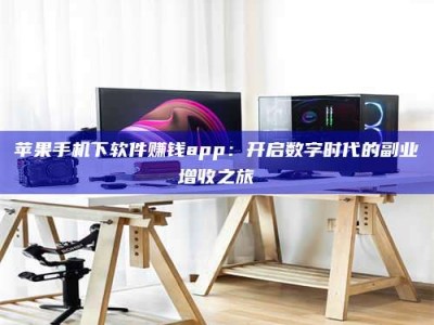 泰兴苹果手机下软件赚钱app：开启数字时代的副业增收之旅
